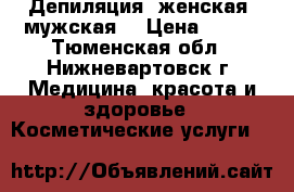 Депиляция, женская, мужская  › Цена ­ 150 - Тюменская обл., Нижневартовск г. Медицина, красота и здоровье » Косметические услуги   